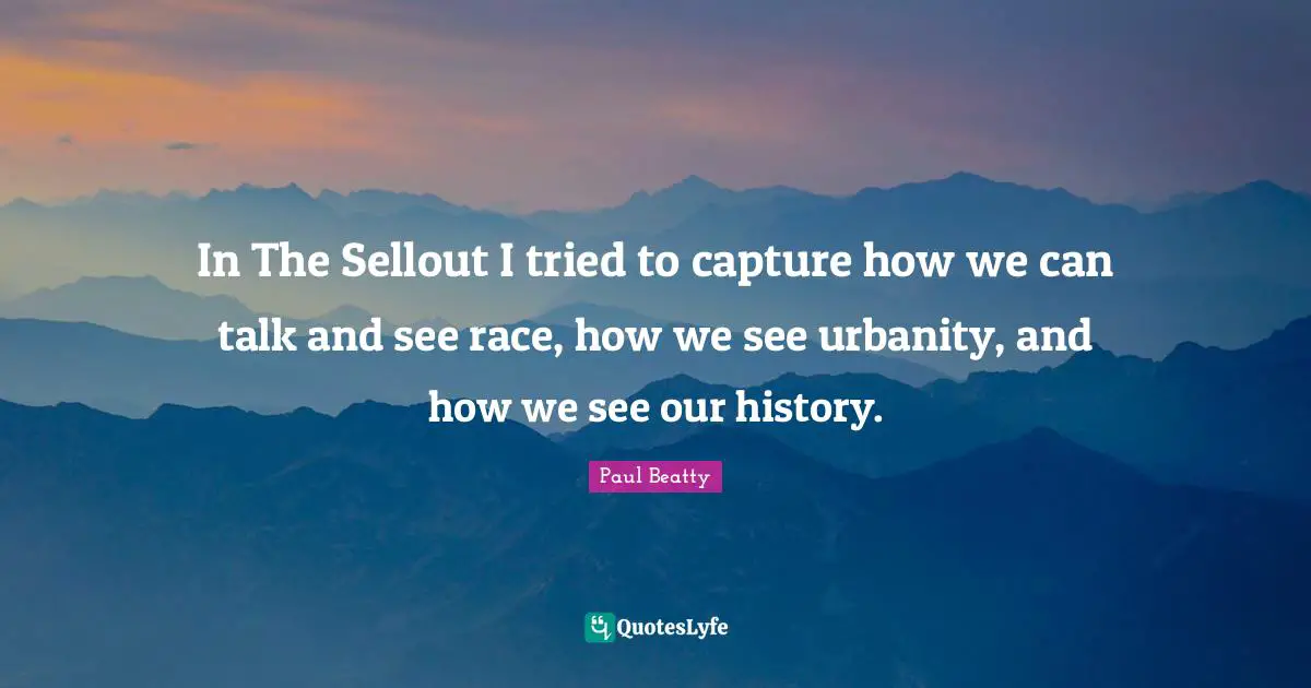 In The Sellout I tried to capture how we can talk and see race, how we see urbanity, and how we see our history.