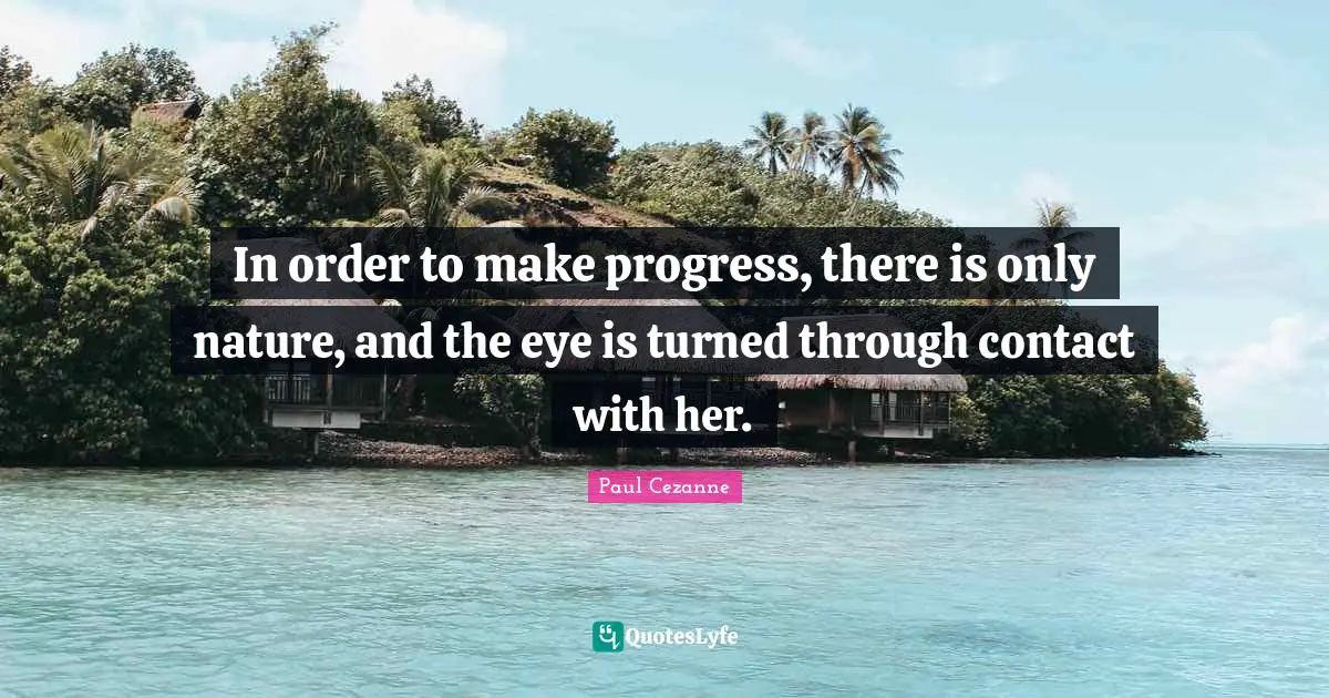 In order to make progress, there is only nature, and the eye is turned through contact with her.