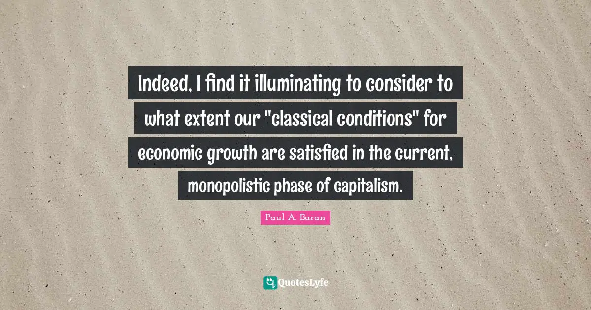 Indeed, I find it illuminating to consider to what extent our "classical conditions" for economic growth are satisfied in the current, monopolistic phase of capitalism.