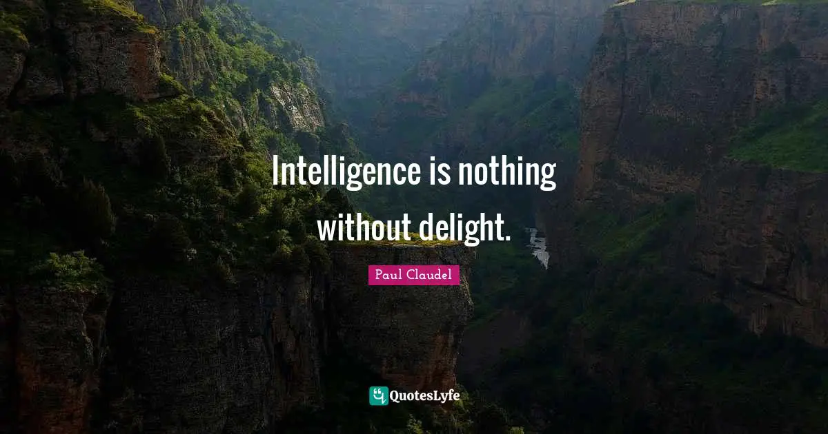 Intelligence is nothing without delight.