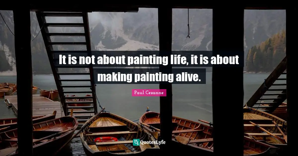Paul Cezanne Quotes: "It is not about painting life, it is about making painting alive."