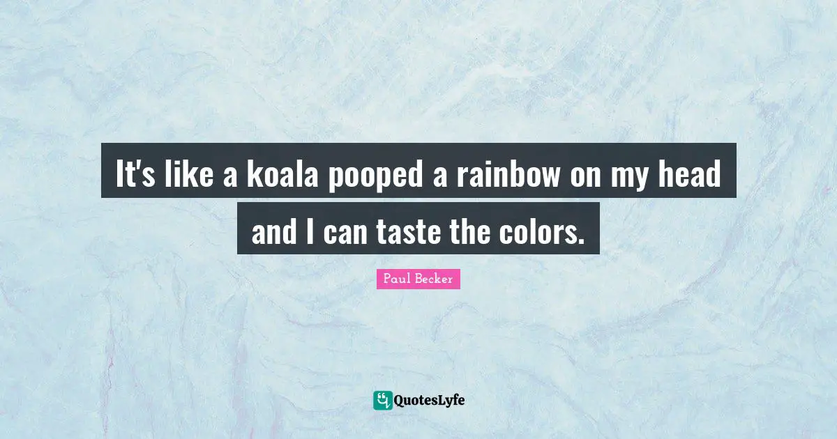 It's like a koala pooped a rainbow on my head and I can taste the colors.