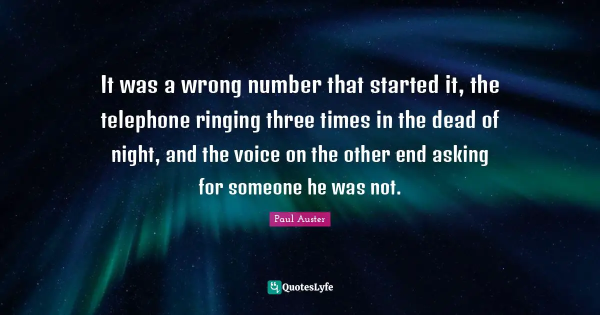Number Quotes: "It was a wrong number that started it, the telephone ringing three times in the dead of night, and the voice on the other end asking for someone he was not."