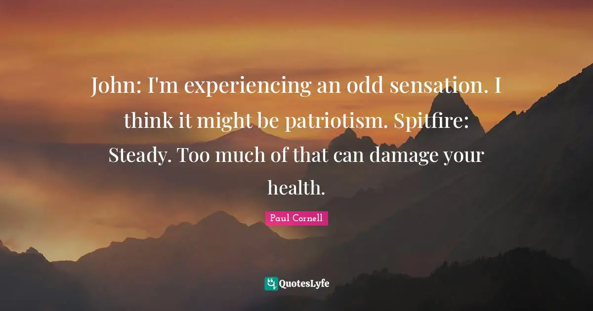 John: I'm experiencing an odd sensation. I think it might be patriotism. Spitfire: Steady. Too much of that can damage your health.