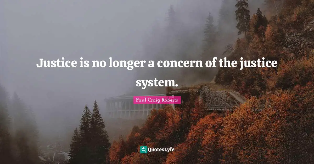 Paul Craig Roberts Quotes: "Justice is no longer a concern of the justice system."