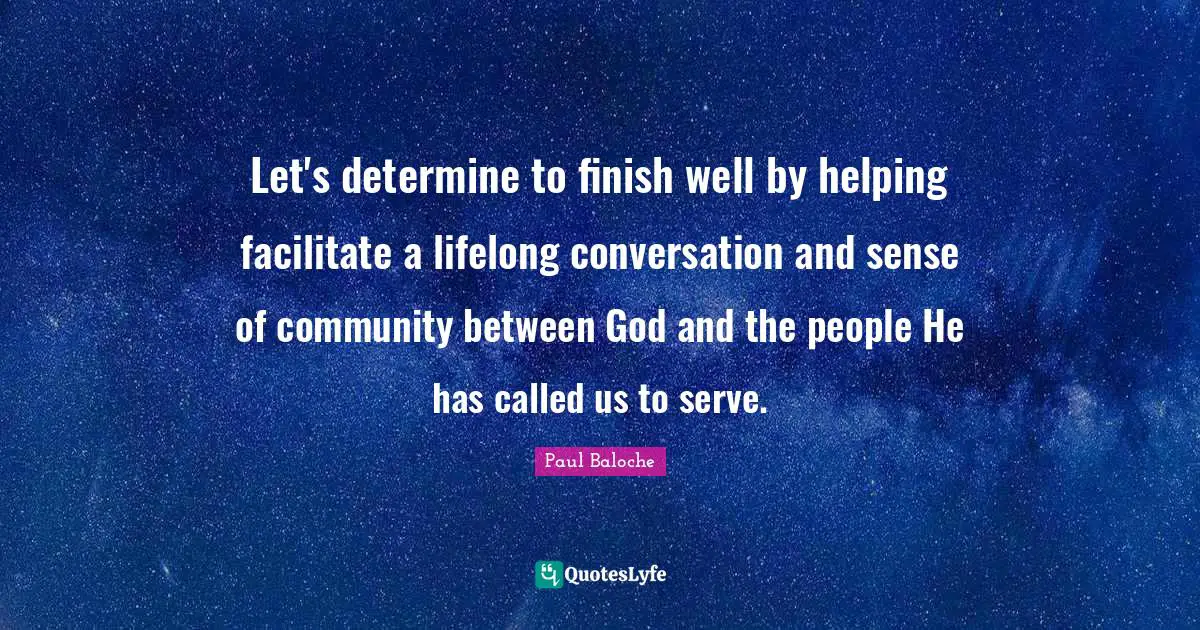 Facilitate Quotes: "Let's determine to finish well by helping facilitate a lifelong conversation and sense of community between God and the people He has called us to serve."