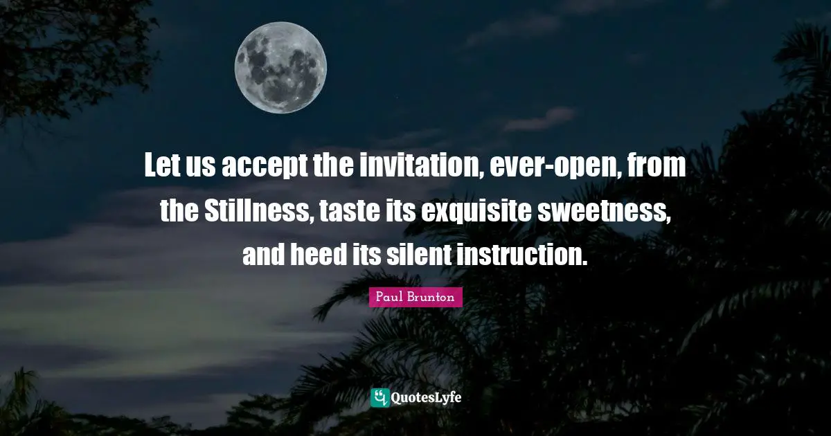 Sweetness Quotes: "Let us accept the invitation, ever-open, from the Stillness, taste its exquisite sweetness, and heed its silent instruction."