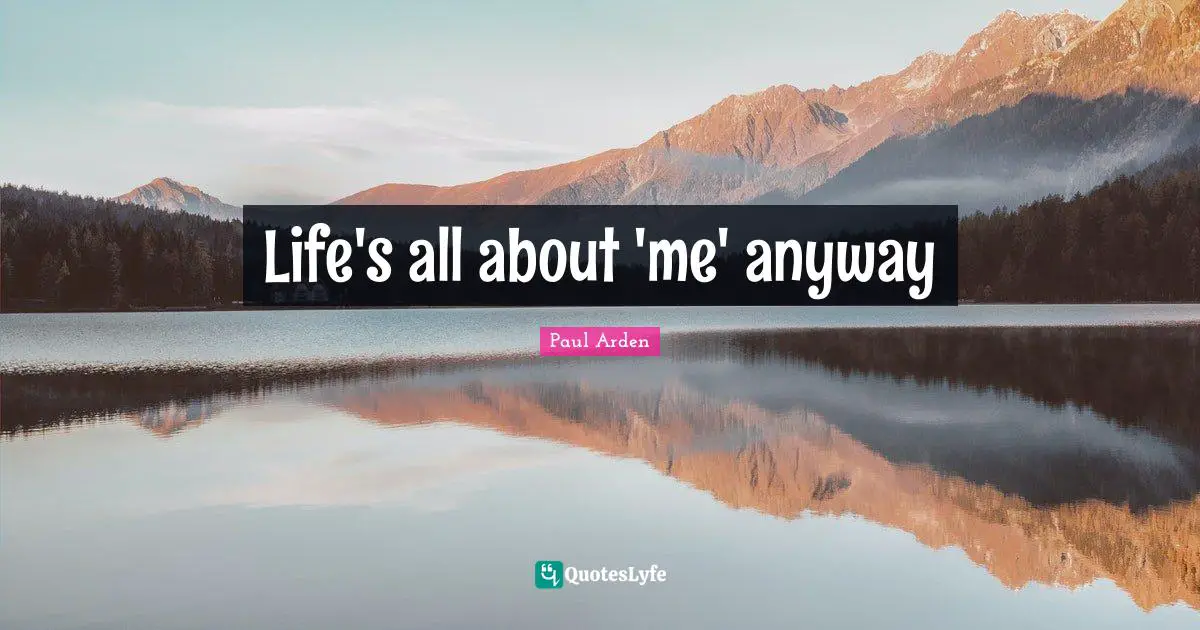 Life's all about 'me' anyway