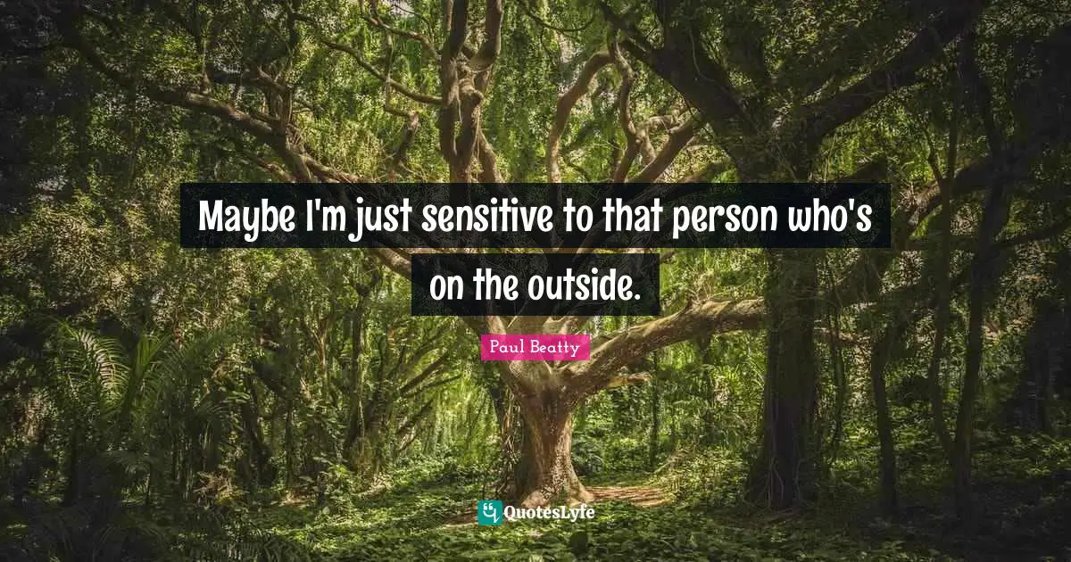 Maybe I'm just sensitive to that person who's on the outside.