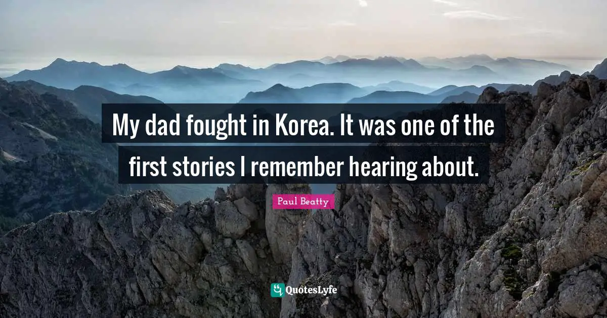 My dad fought in Korea. It was one of the first stories I remember hearing about.