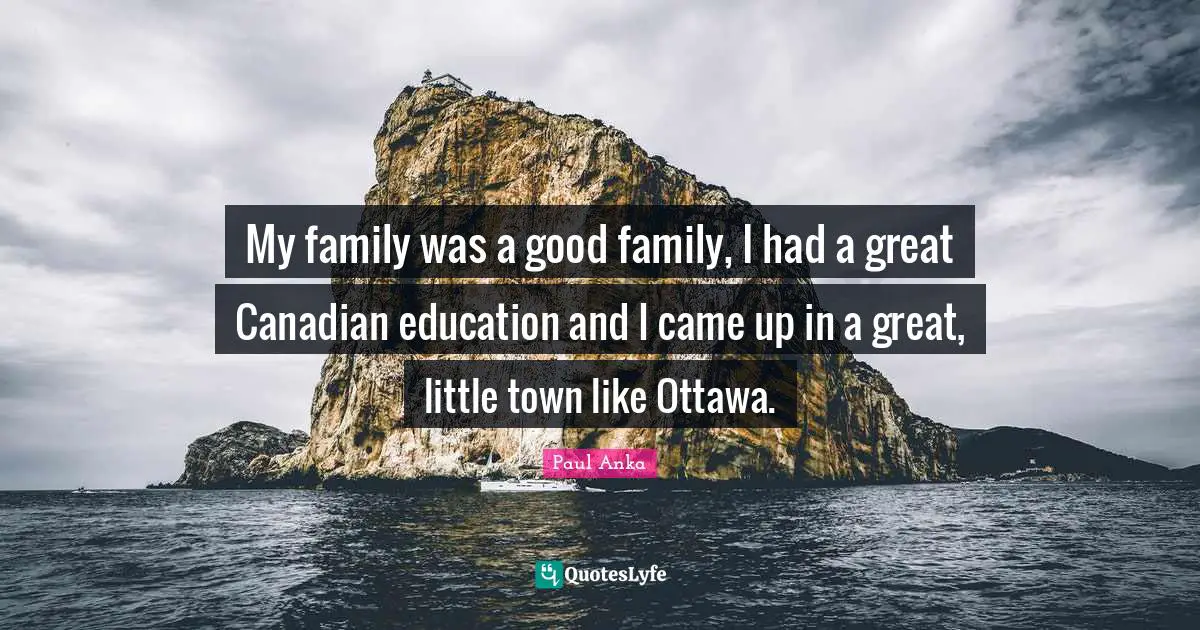 Paul Anka Quotes: "My family was a good family, I had a great Canadian education and I came up in a great, little town like Ottawa."
