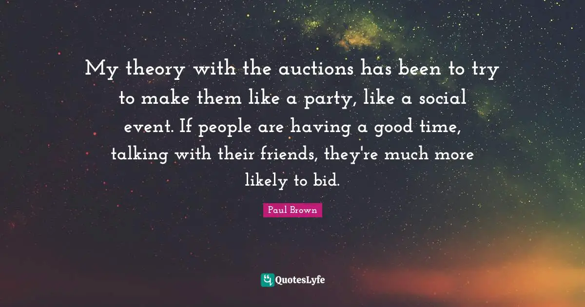 My theory with the auctions has been to try to make them like a party, like a social event. If people are having a good time, talking with their friends, they're much more likely to bid.