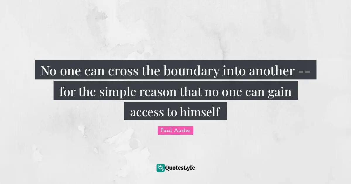 Opaque Quotes: "No one can cross the boundary into another -- for the simple reason that no one can gain access to himself"