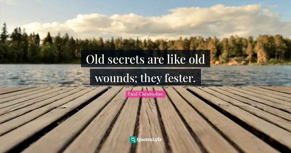 Old secrets are like old wounds; they fester.