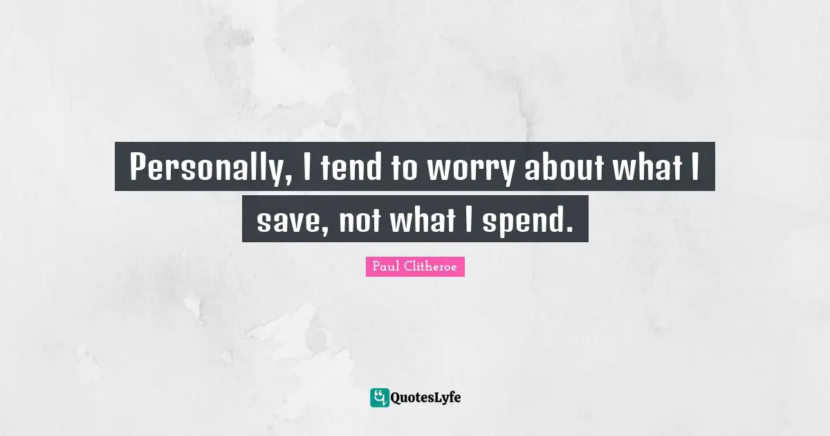 Personally, I tend to worry about what I save, not what I spend.