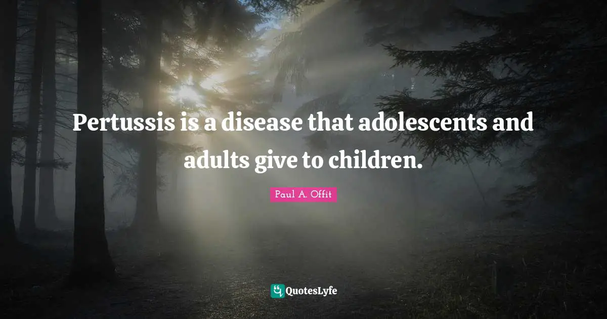Paul A. Offit Quotes: "Pertussis is a disease that adolescents and adults give to children."