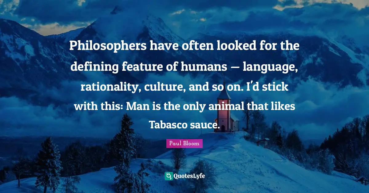 Sauce Quotes: "Philosophers have often looked for the defining feature of humans — language, rationality, culture, and so on. I'd stick with this: Man is the only animal that likes Tabasco sauce."