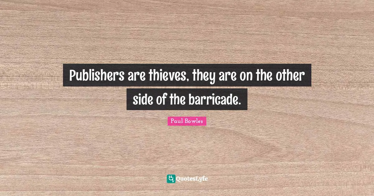 Publishers are thieves, they are on the other side of the barricade.