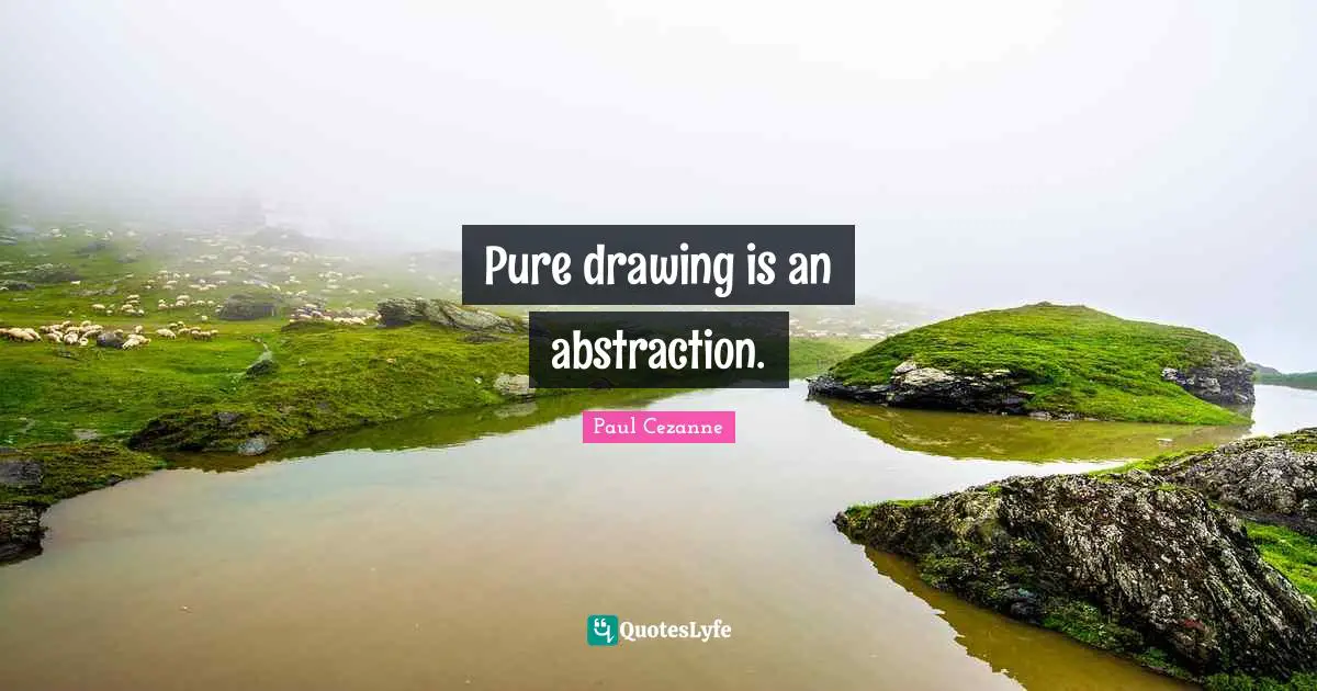 Paul Cezanne Quotes: "Pure drawing is an abstraction."