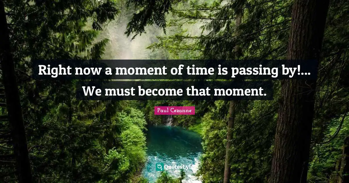 Right now a moment of time is passing by!... We must become that momen ...