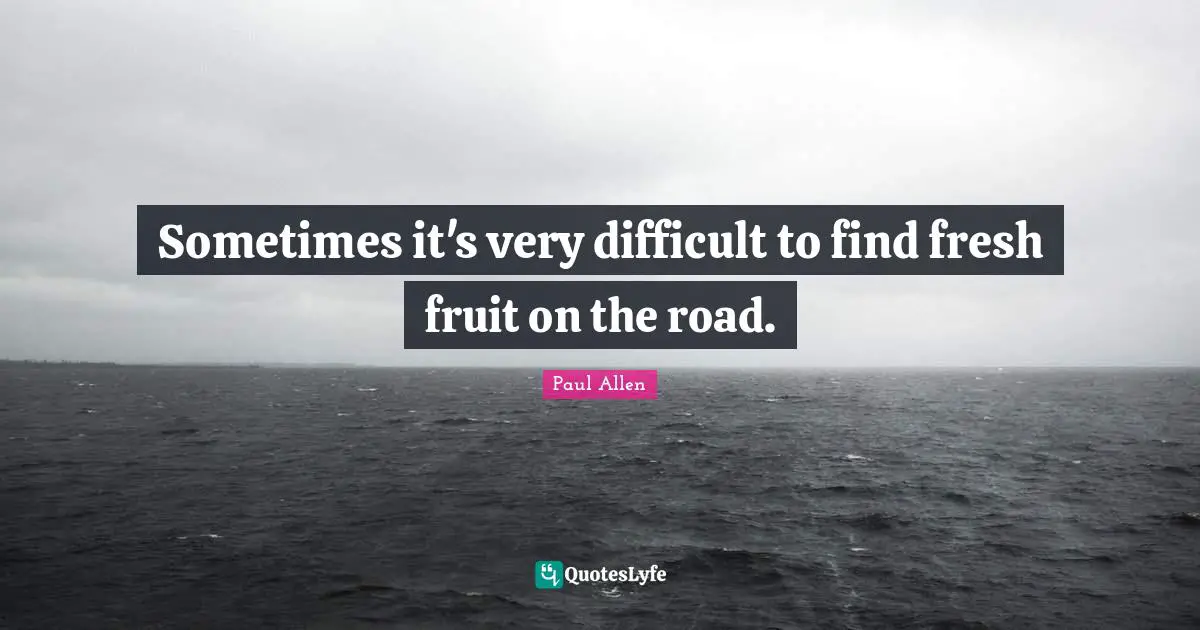 Sometimes it's very difficult to find fresh fruit on the road.