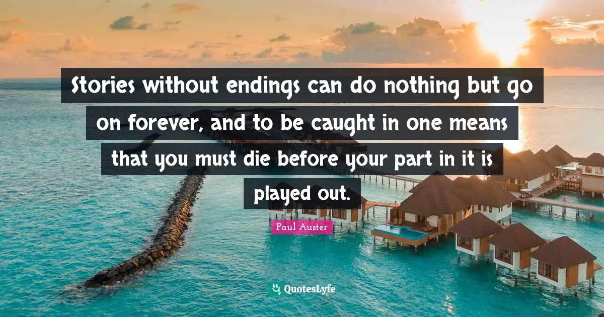 Stories without endings can do nothing but go on forever, and to be caught in one means that you must die before your part in it is played out.