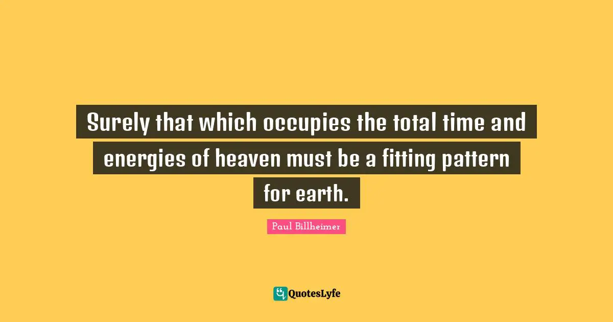 Surely that which occupies the total time and energies of heaven must be a fitting pattern for earth.