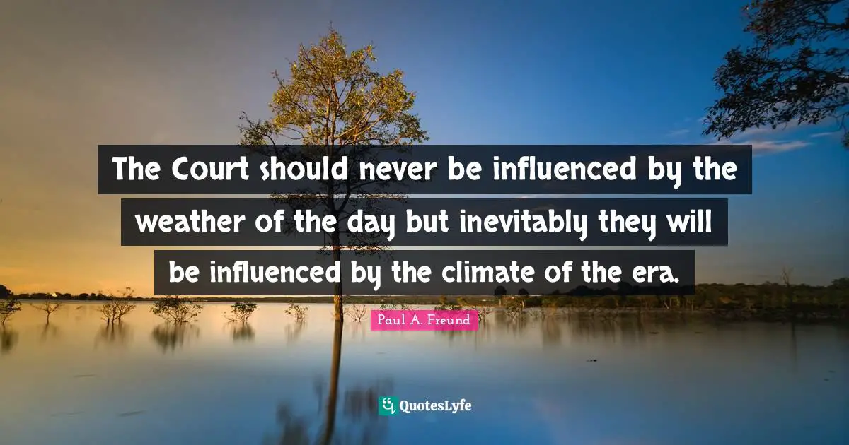 The Court should never be influenced by the weather of the day but inevitably they will be influenced by the climate of the era.