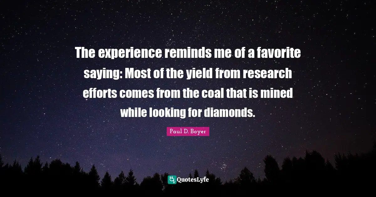Yield Quotes: "The experience reminds me of a favorite saying: Most of the yield from research efforts comes from the coal that is mined while looking for diamonds."