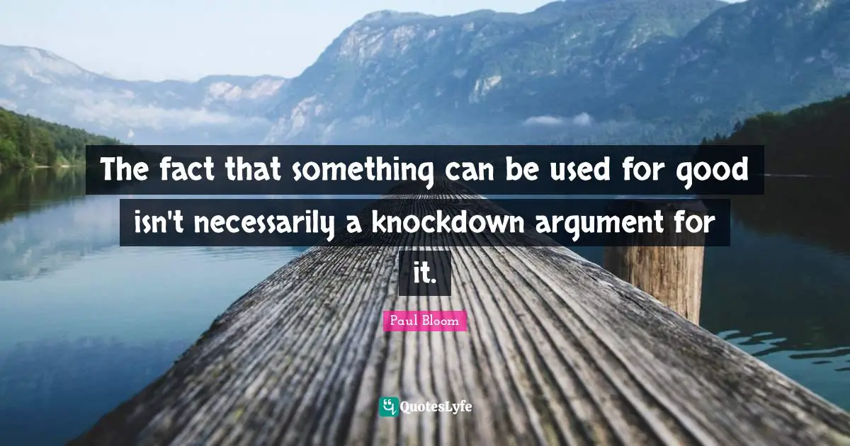 The fact that something can be used for good isn't necessarily a knockdown argument for it.