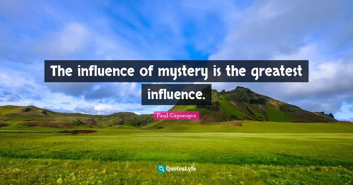 The influence of mystery is the greatest influence.