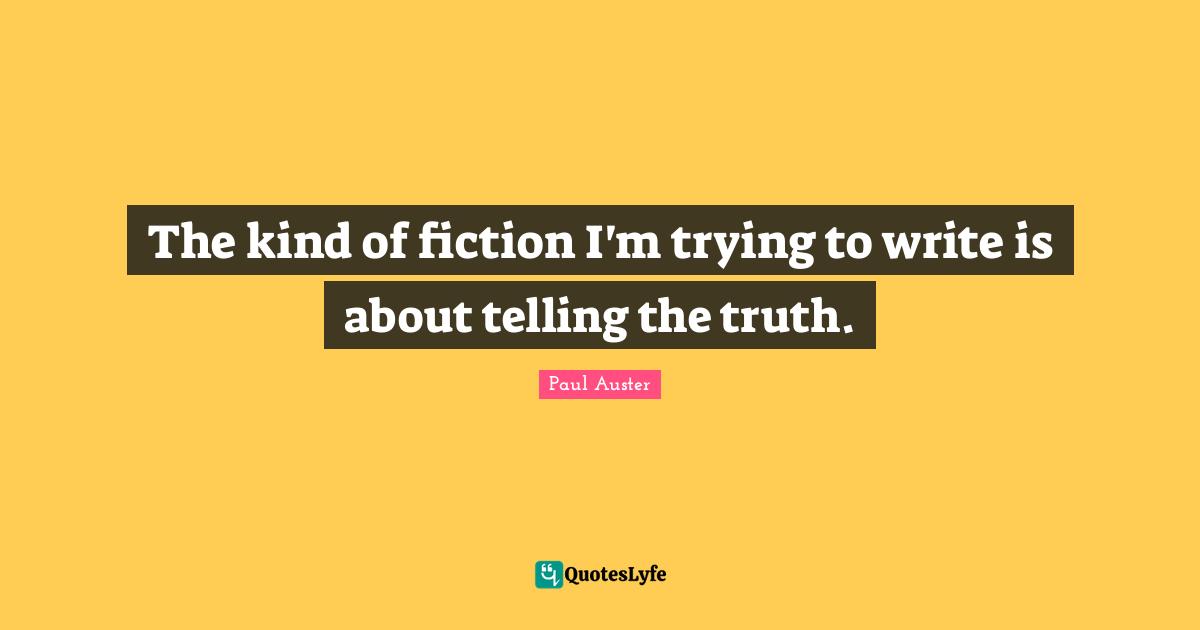 The kind of fiction I'm trying to write is about telling the truth.