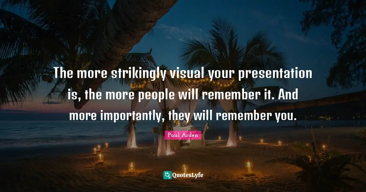 The more strikingly visual your presentation is, the more people will remember it. And more importantly, they will remember you.