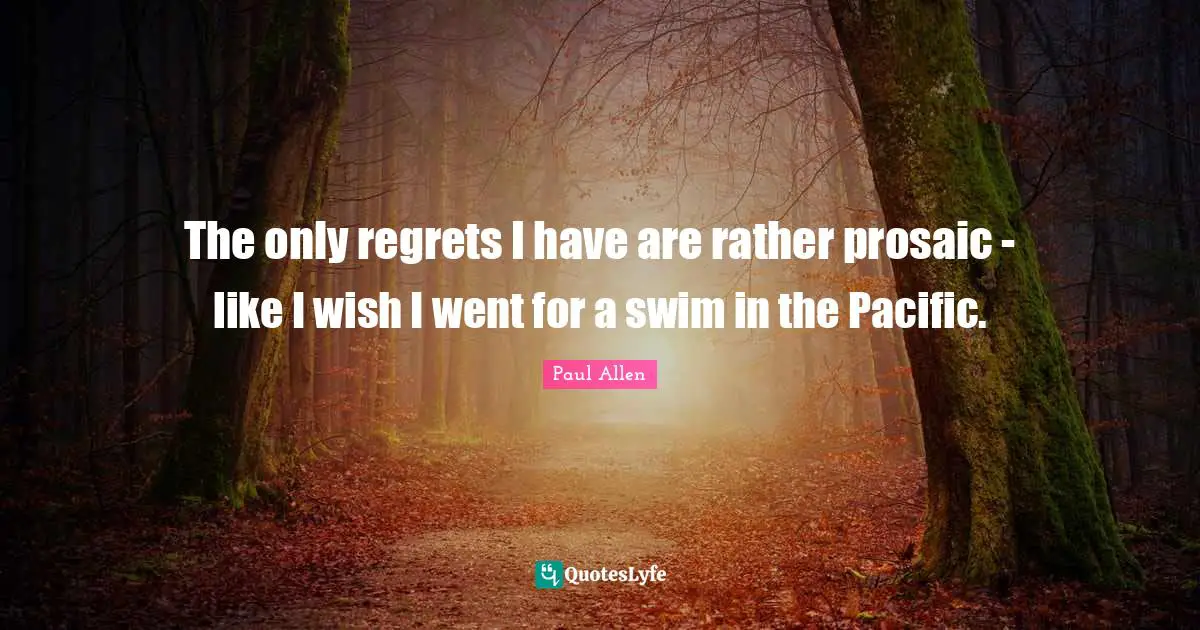 The only regrets I have are rather prosaic - like I wish I went for a swim in the Pacific.