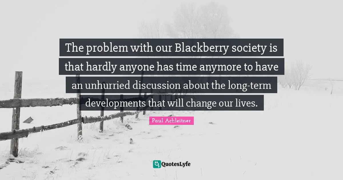 The problem with our Blackberry society is that hardly anyone has time anymore to have an unhurried discussion about the long-term developments that will change our lives.