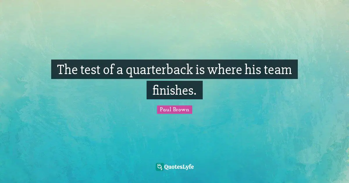 The test of a quarterback is where his team finishes.