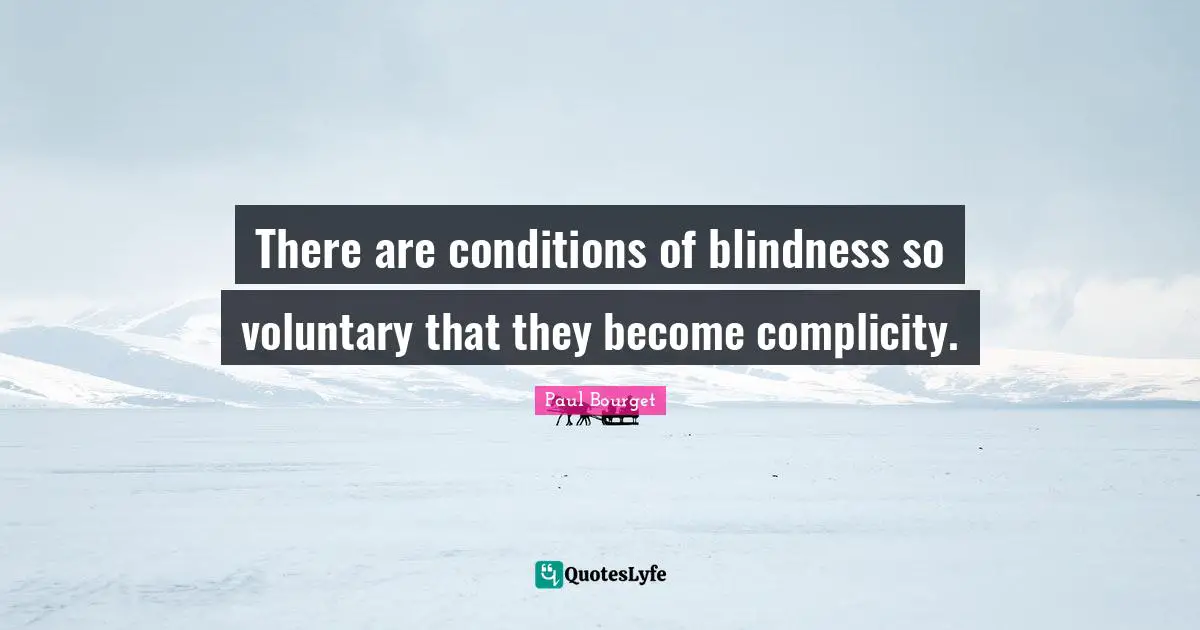 There are conditions of blindness so voluntary that they become complicity.