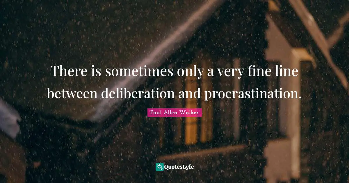 Allen Walker Quotes: "There is sometimes only a very fine line between deliberation and procrastination."