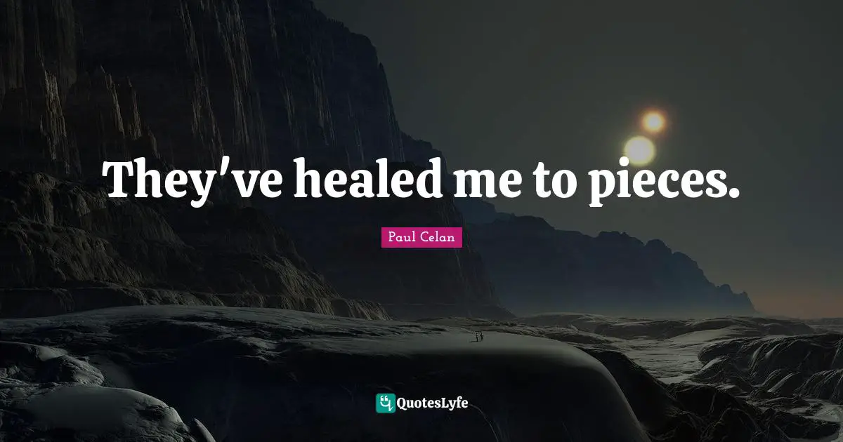 They've healed me to pieces.