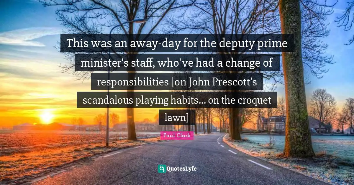 This was an away-day for the deputy prime minister's staff, who've had a change of responsibilities [on John Prescott's scandalous playing habits... on the croquet lawn]