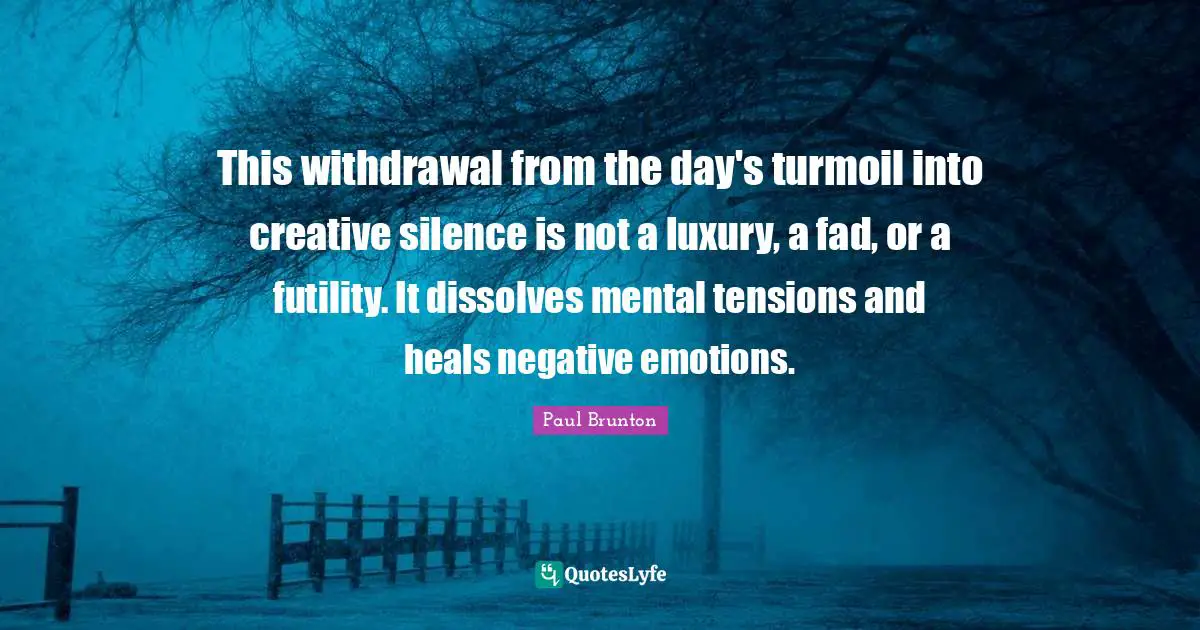 This withdrawal from the day's turmoil into creative silence is not a luxury, a fad, or a futility. It dissolves mental tensions and heals negative emotions.