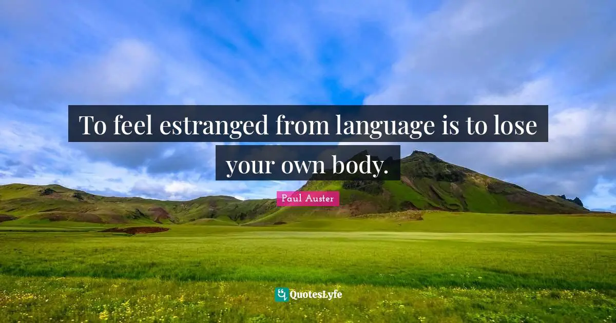 To feel estranged from language is to lose your own body.