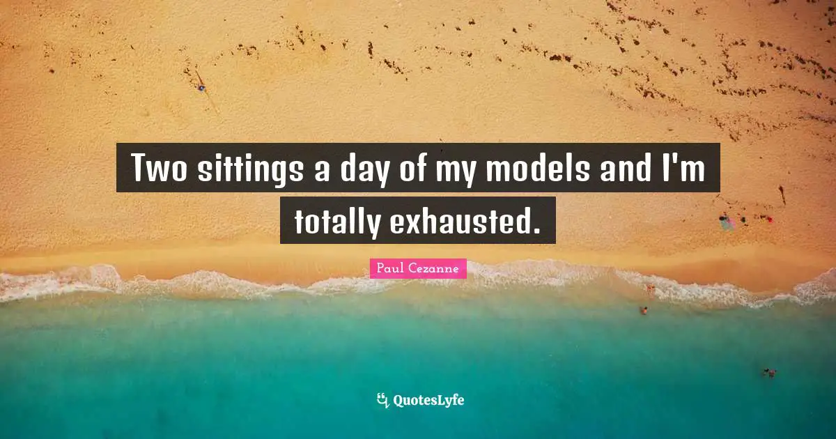 Two sittings a day of my models and I'm totally exhausted.