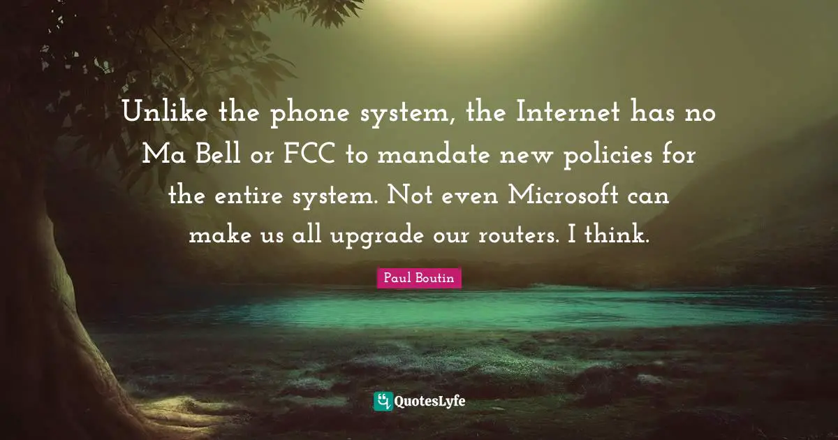 Unlike the phone system, the Internet has no Ma Bell or FCC to mandate new policies for the entire system. Not even Microsoft can make us all upgrade our routers. I think.