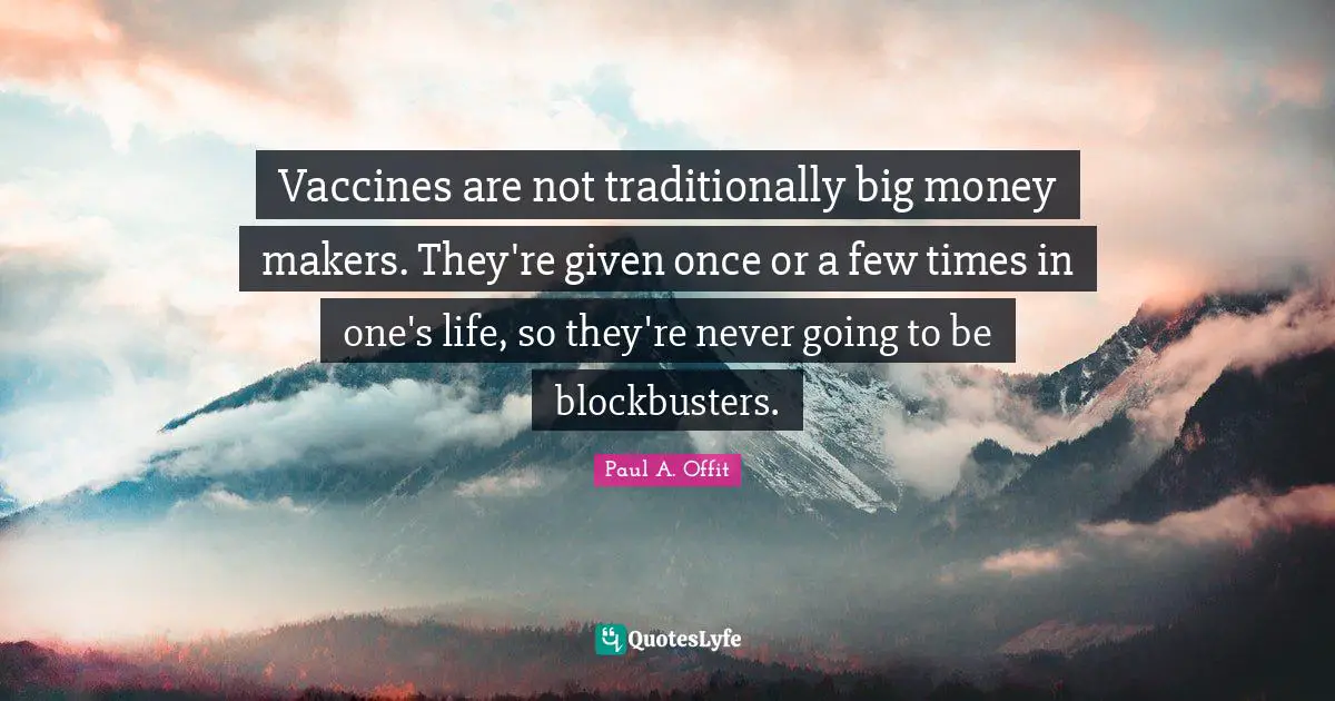 Paul A. Offit Quotes: "Vaccines are not traditionally big money makers. They're given once or a few times in one's life, so they're never going to be blockbusters."