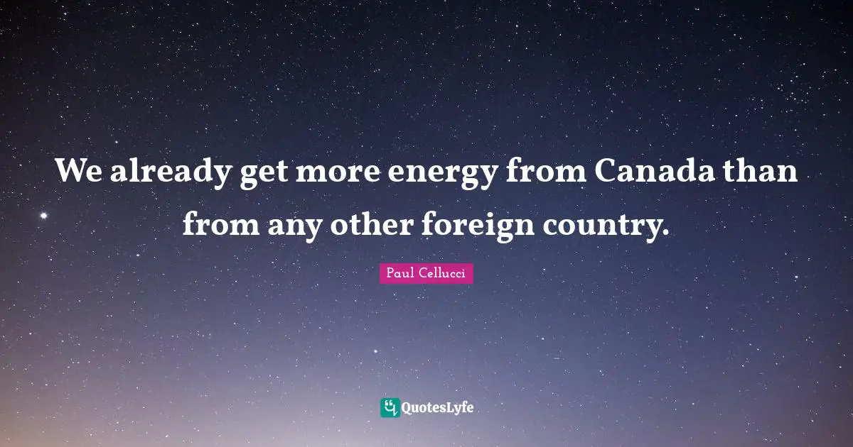 We already get more energy from Canada than from any other foreign country.