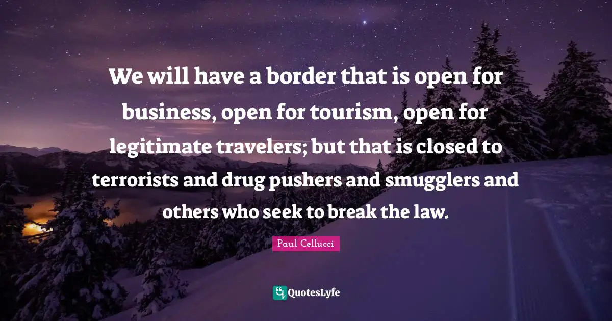 We will have a border that is open for business, open for tourism, open for legitimate travelers; but that is closed to terrorists and drug pushers and smugglers and others who seek to break the law.