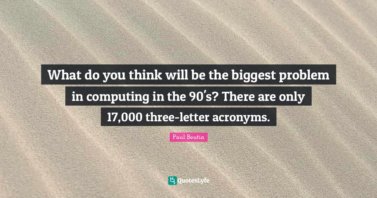 What do you think will be the biggest problem in computing in the 90's? There are only 17,000 three-letter acronyms.