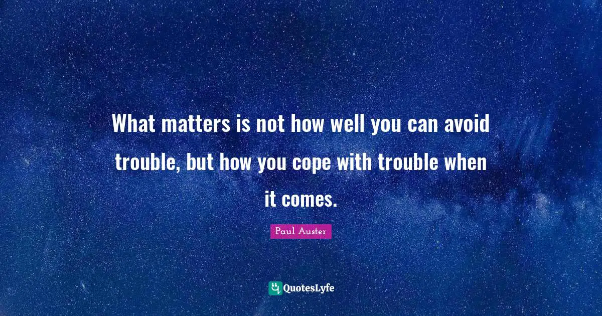 What matters is not how well you can avoid trouble, but how you cope with trouble when it comes.