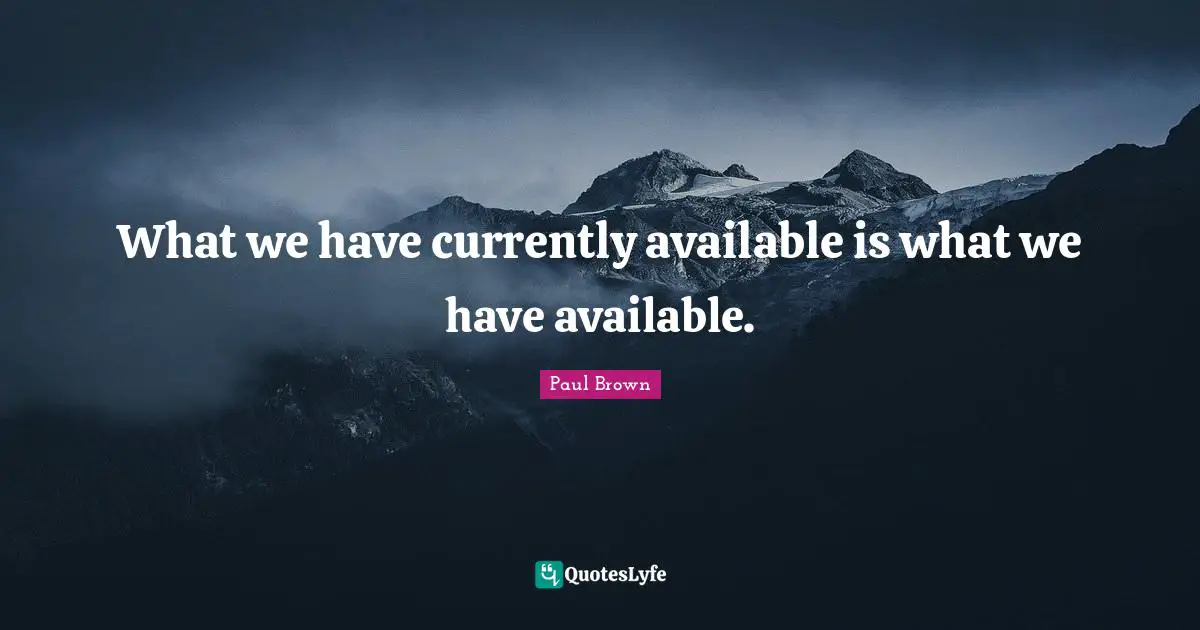 What we have currently available is what we have available.